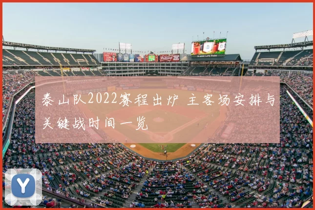 泰山队2022赛程出炉 主客场安排与关键战时间一览