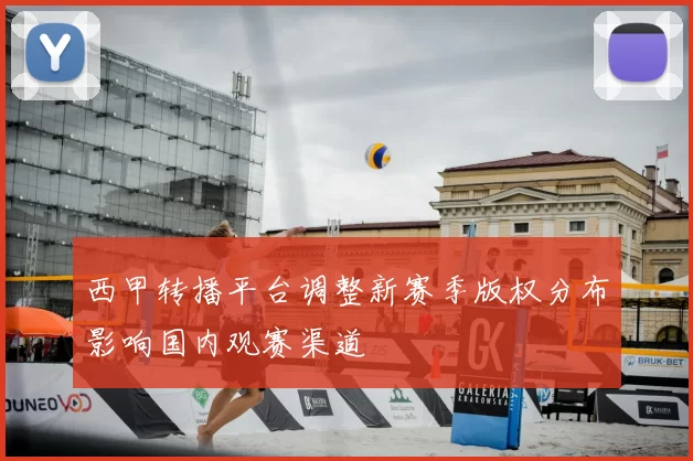 西甲转播平台调整新赛季版权分布影响国内观赛渠道