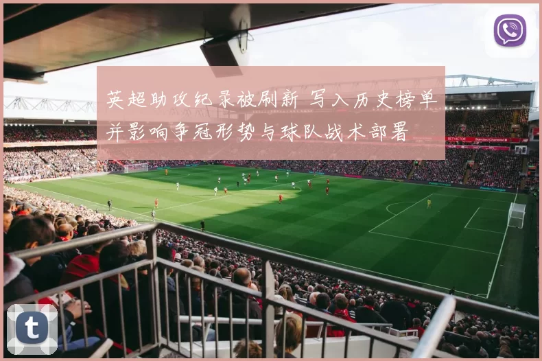 英超助攻纪录被刷新 写入历史榜单并影响争冠形势与球队战术部署