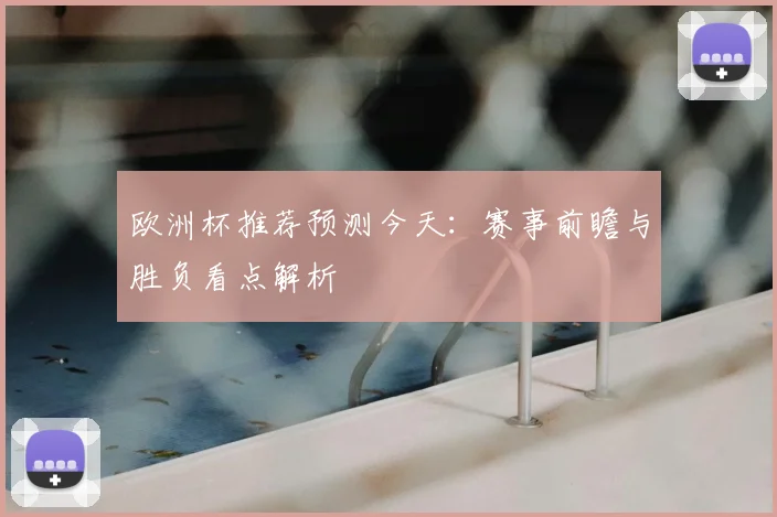 欧洲杯推荐预测今天：赛事前瞻与胜负看点解析