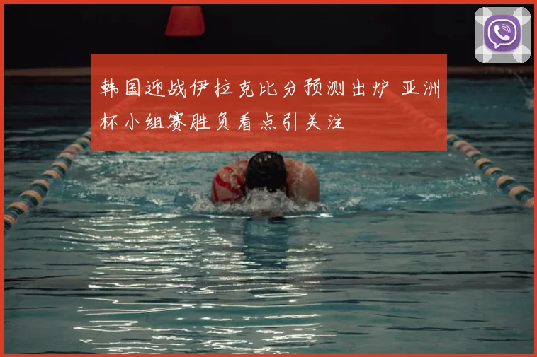 韩国迎战伊拉克比分预测出炉 亚洲杯小组赛胜负看点引关注