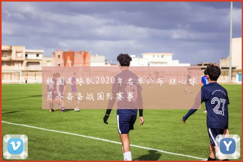 韩国足球队2020年名单公布 核心球员齐备备战国际赛事